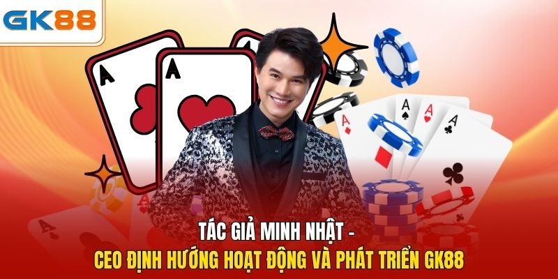 Tác giả Minh Nhật - CEO định hướng hoạt động và phát triển GK88